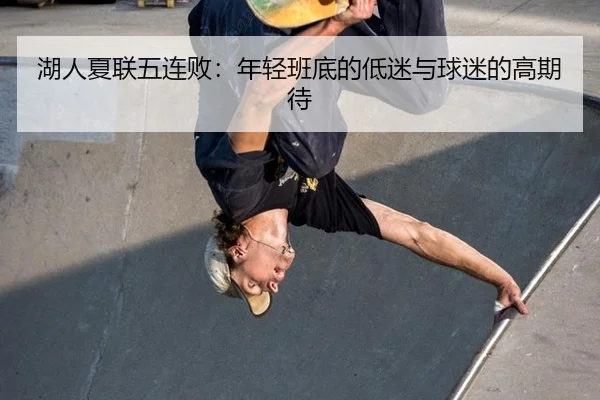 湖人夏联五连败：年轻班底的低迷与球迷的高期待
